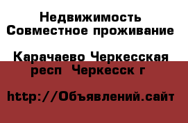 Недвижимость Совместное проживание. Карачаево-Черкесская респ.,Черкесск г.